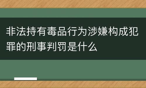 非法持有毒品行为涉嫌构成犯罪的刑事判罚是什么