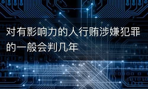 对有影响力的人行贿涉嫌犯罪的一般会判几年