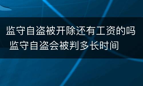 监守自盗被开除还有工资的吗 监守自盗会被判多长时间