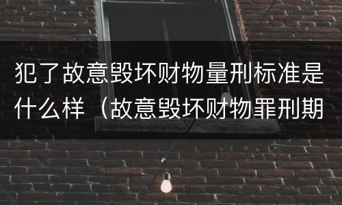 犯了故意毁坏财物量刑标准是什么样（故意毁坏财物罪刑期）