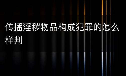 传播淫秽物品构成犯罪的怎么样判
