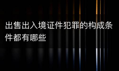 出售出入境证件犯罪的构成条件都有哪些