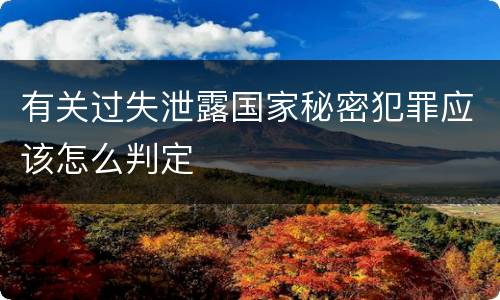 有关过失泄露国家秘密犯罪应该怎么判定