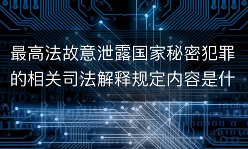 最高法故意泄露国家秘密犯罪的相关司法解释规定内容是什么