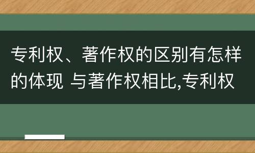 专利权、著作权的区别有怎样的体现 与著作权相比,专利权有哪些特征