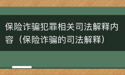 保险诈骗犯罪相关司法解释内容（保险诈骗的司法解释）