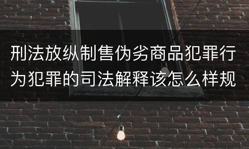 刑法放纵制售伪劣商品犯罪行为犯罪的司法解释该怎么样规定