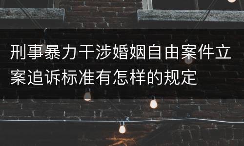 刑事暴力干涉婚姻自由案件立案追诉标准有怎样的规定