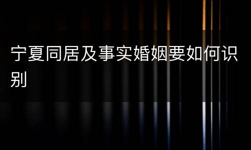 宁夏同居及事实婚姻要如何识别