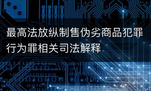 最高法放纵制售伪劣商品犯罪行为罪相关司法解释