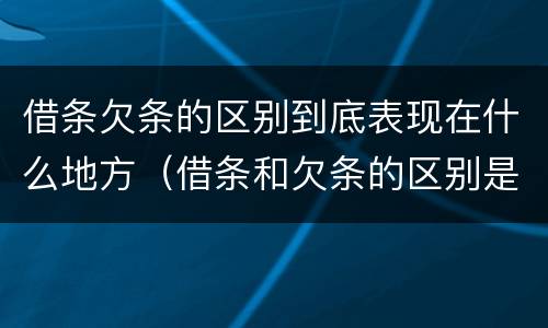 借条欠条的区别到底表现在什么地方（借条和欠条的区别是什么?）