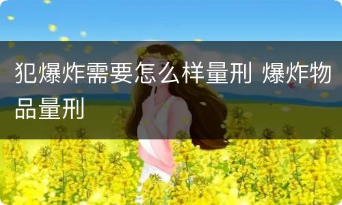 犯爆炸需要怎么样量刑 爆炸物品量刑