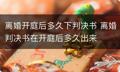 离婚开庭后多久下判决书 离婚判决书在开庭后多久出来