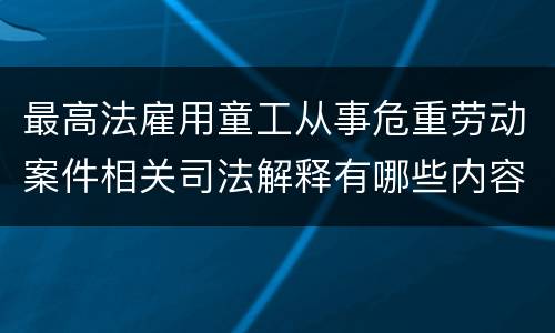 最高法雇用童工从事危重劳动案件相关司法解释有哪些内容