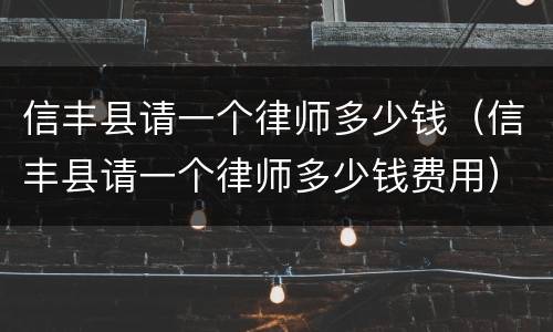 信丰县请一个律师多少钱（信丰县请一个律师多少钱费用）