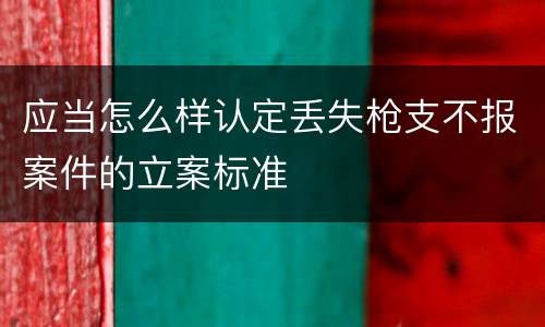 应当怎么样认定丢失枪支不报案件的立案标准