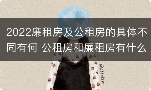 2022廉租房及公租房的具体不同有何 公租房和廉租房有什么区别?2019年的
