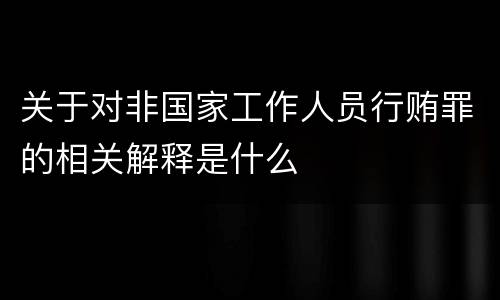 关于对非国家工作人员行贿罪的相关解释是什么
