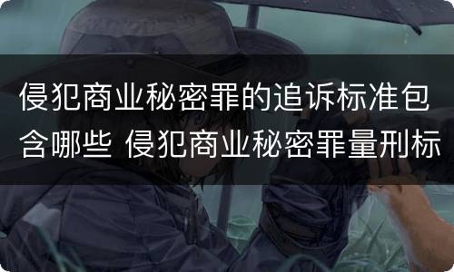 侵犯商业秘密罪的追诉标准包含哪些 侵犯商业秘密罪量刑标准是