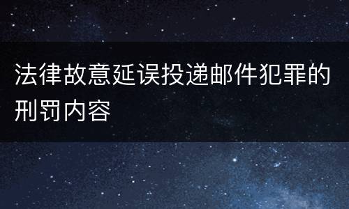 法律故意延误投递邮件犯罪的刑罚内容