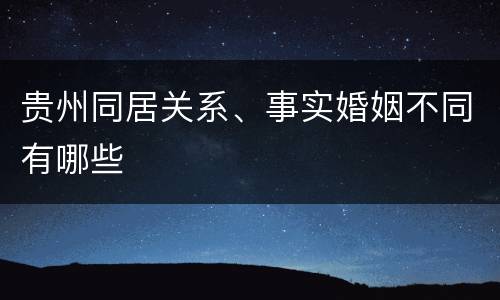 贵州同居关系、事实婚姻不同有哪些
