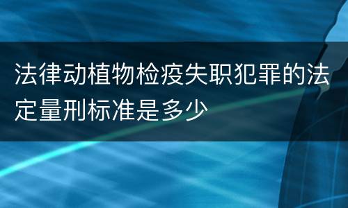 法律动植物检疫失职犯罪的法定量刑标准是多少