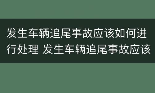 发生车辆追尾事故应该如何进行处理 发生车辆追尾事故应该如何进行处理呢