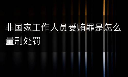 非国家工作人员受贿罪是怎么量刑处罚