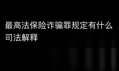 最高法保险诈骗罪规定有什么司法解释