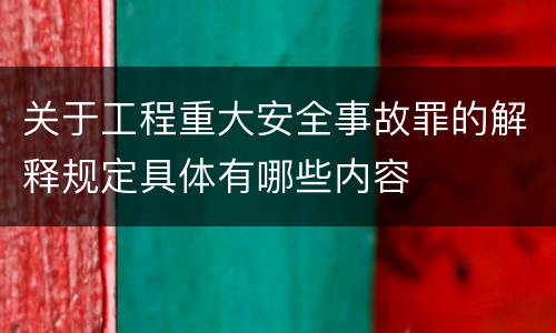 关于工程重大安全事故罪的解释规定具体有哪些内容