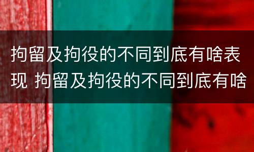 拘留及拘役的不同到底有啥表现 拘留及拘役的不同到底有啥表现呢