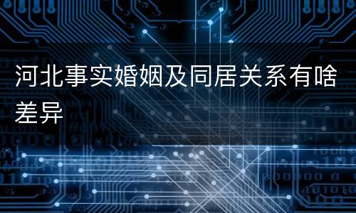 河北事实婚姻及同居关系有啥差异