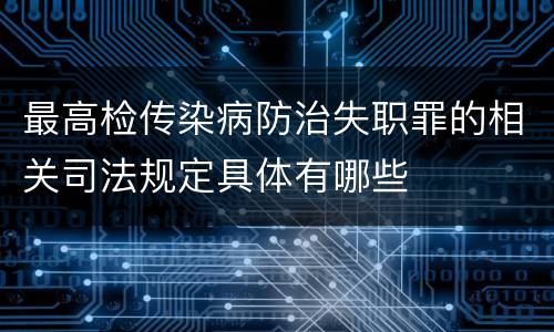 最高检传染病防治失职罪的相关司法规定具体有哪些
