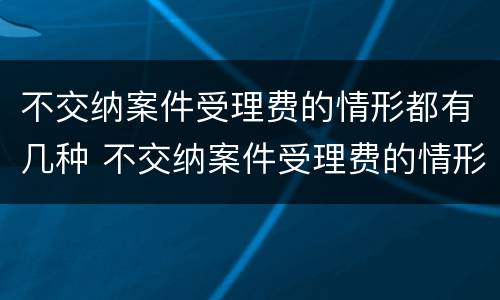 不交纳案件受理费的情形都有几种 不交纳案件受理费的情形都有几种