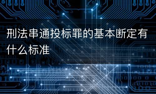 刑法串通投标罪的基本断定有什么标准