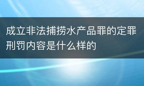 成立非法捕捞水产品罪的定罪刑罚内容是什么样的