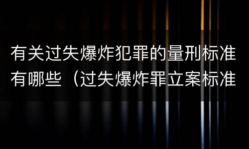 有关过失爆炸犯罪的量刑标准有哪些（过失爆炸罪立案标准）