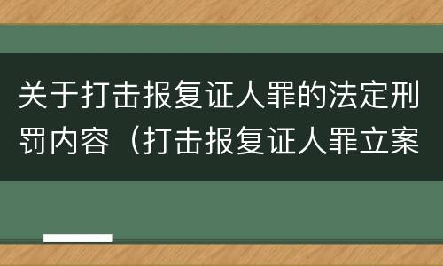 关于打击报复证人罪的法定刑罚内容（打击报复证人罪立案标准）