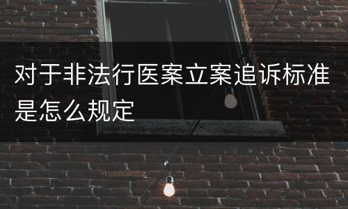 对于非法行医案立案追诉标准是怎么规定