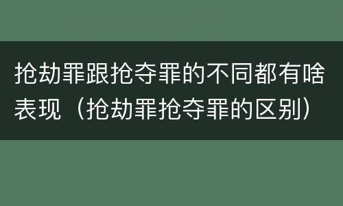 抢劫罪跟抢夺罪的不同都有啥表现（抢劫罪抢夺罪的区别）