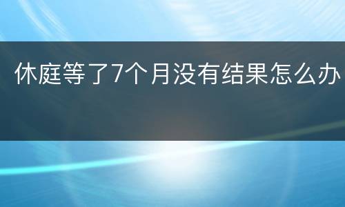 休庭等了7个月没有结果怎么办