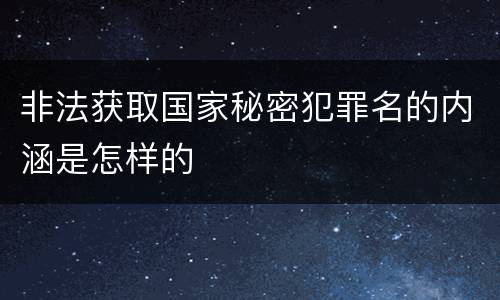 非法获取国家秘密犯罪名的内涵是怎样的