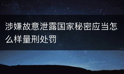 涉嫌故意泄露国家秘密应当怎么样量刑处罚