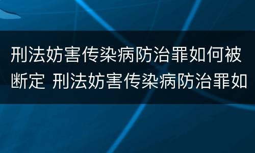 刑法妨害传染病防治罪如何被断定 刑法妨害传染病防治罪如何被断定罪名