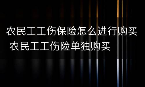 农民工工伤保险怎么进行购买 农民工工伤险单独购买