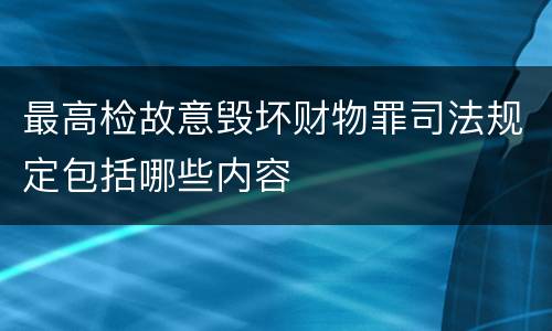 最高检故意毁坏财物罪司法规定包括哪些内容
