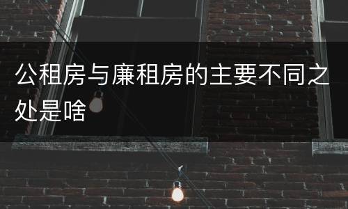 公租房与廉租房的主要不同之处是啥