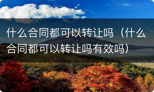 什么合同都可以转让吗（什么合同都可以转让吗有效吗）