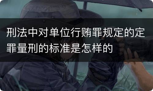 刑法中对单位行贿罪规定的定罪量刑的标准是怎样的