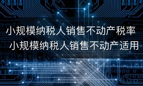小规模纳税人销售不动产税率 小规模纳税人销售不动产适用税率